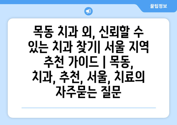 목동 치과 외, 신뢰할 수 있는 치과 찾기| 서울 지역 추천 가이드 | 목동, 치과, 추천, 서울, 치료