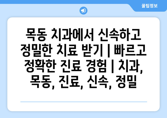 목동 치과에서 신속하고 정밀한 치료 받기| 빠르고 정확한 진료 경험 | 치과, 목동, 진료, 신속, 정밀