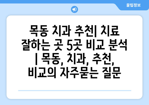 목동 치과 추천| 치료 잘하는 곳 5곳 비교 분석 | 목동, 치과, 추천, 비교