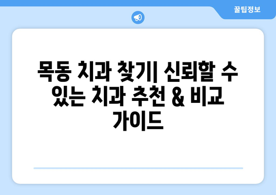 목동 치과 찾기| 신뢰할 수 있는 치과 추천 & 비교 가이드 | 목동, 치과, 추천, 비교