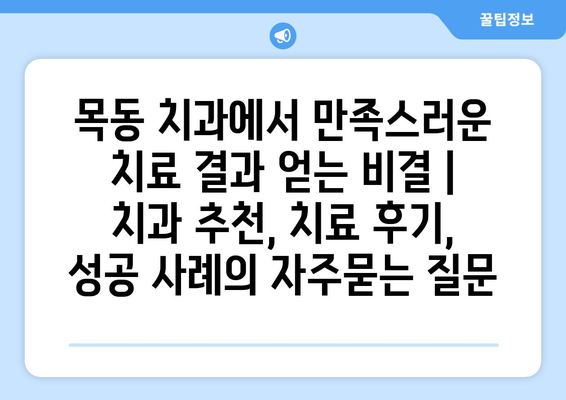 목동 치과에서 만족스러운 치료 결과 얻는 비결 | 치과 추천, 치료 후기, 성공 사례