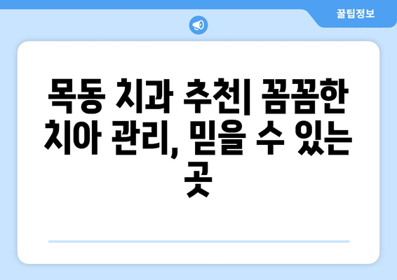 목동 치과 추천| 꼼꼼한 치아 관리, 믿을 수 있는 곳 | 목동, 치과, 추천, 치아 건강, 진료