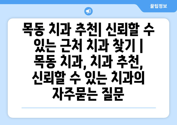 목동 치과 추천| 신뢰할 수 있는 근처 치과 찾기 | 목동 치과, 치과 추천, 신뢰할 수 있는 치과