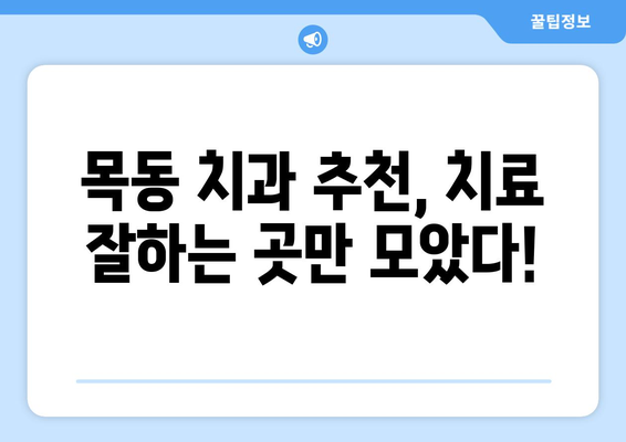 목동 치과 선택 가이드| 치료 잘하는 곳 찾는 꿀팁 | 목동, 치과 추천, 치료 성공