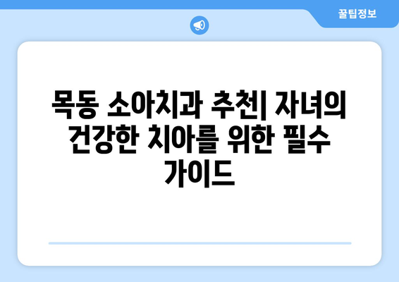 목동 소아치과 추천| 자녀의 건강한 치아를 위한 필수 가이드 | 목동 치과, 소아 치과, 어린이 치과, 치아 관리, 건강 팁