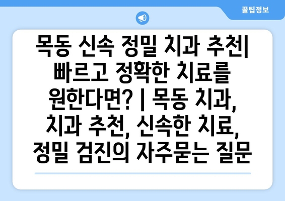 목동 신속 정밀 치과 추천| 빠르고 정확한 치료를 원한다면? | 목동 치과, 치과 추천, 신속한 치료, 정밀 검진