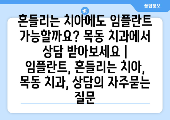 흔들리는 치아에도 임플란트 가능할까요? 목동 치과에서 상담 받아보세요 | 임플란트, 흔들리는 치아, 목동 치과, 상담