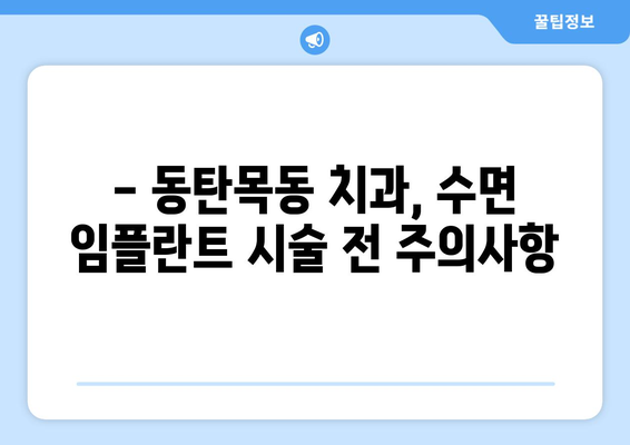 동탄목동 치과 수면 임플란트, 안전하고 편안한 시술을 위한 주의사항 | 수면 임플란트, 동탄 치과, 목동 치과, 임플란트 주의사항