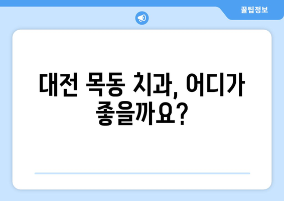 대전 목동 치과 선택 가이드| 체크리스트부터 상담까지 | 임플란트, 치아교정,  치과 추천,  가격 비교