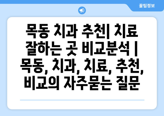 목동 치과 추천| 치료 잘하는 곳 비교분석 | 목동, 치과, 치료, 추천, 비교