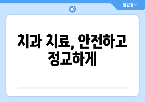 치과 치료| 안전하고 정교하게 | 치과 선택 가이드, 치료 과정, 주의 사항