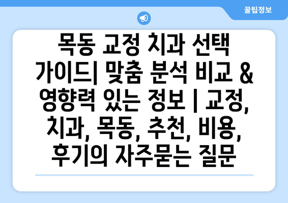 목동 교정 치과 선택 가이드| 맞춤 분석 비교 & 영향력 있는 정보 | 교정, 치과, 목동, 추천, 비용, 후기