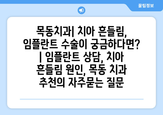 목동치과| 치아 흔들림, 임플란트 수술이 궁금하다면? | 임플란트 상담, 치아 흔들림 원인, 목동 치과 추천