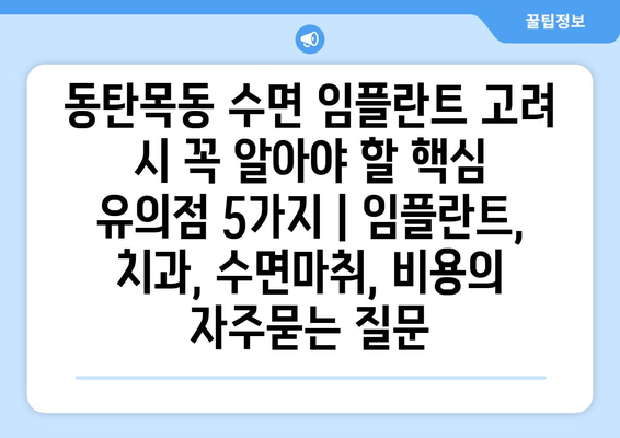 동탄목동 수면 임플란트 고려 시 꼭 알아야 할 핵심 유의점 5가지 | 임플란트, 치과, 수면마취, 비용