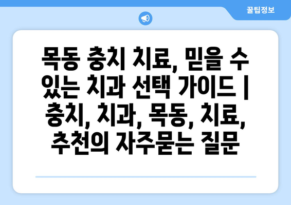 목동 충치 치료, 믿을 수 있는 치과 선택 가이드 | 충치, 치과, 목동, 치료, 추천