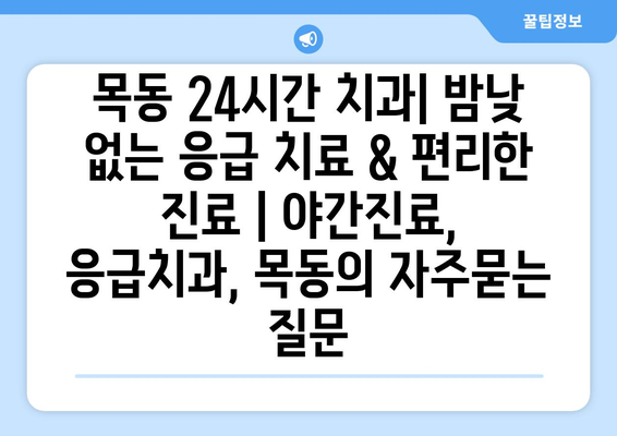 목동 24시간 치과| 밤낮 없는 응급 치료 & 편리한 진료 | 야간진료, 응급치과, 목동