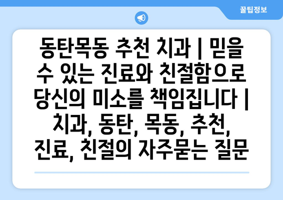 동탄목동 추천 치과 | 믿을 수 있는 진료와 친절함으로 당신의 미소를 책임집니다 | 치과, 동탄, 목동, 추천, 진료, 친절