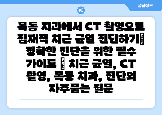 목동 치과에서 CT 촬영으로 잠재적 치근 균열 진단하기| 정확한 진단을 위한 필수 가이드 | 치근 균열, CT 촬영, 목동 치과, 진단