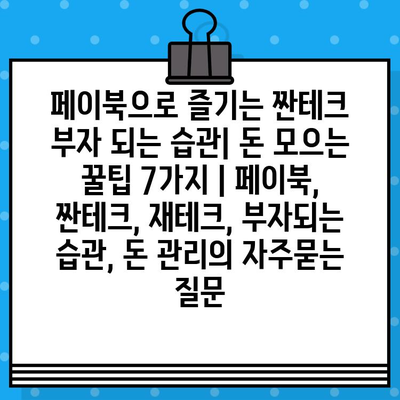 페이북으로 즐기는 짠테크 부자 되는 습관| 돈 모으는 꿀팁 7가지 | 페이북, 짠테크, 재테크, 부자되는 습관, 돈 관리