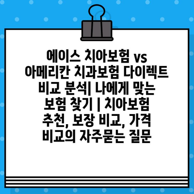 에이스 치아보험 vs 아메리칸 치과보험 다이렉트 비교 분석| 나에게 맞는 보험 찾기 | 치아보험 추천, 보장 비교, 가격 비교