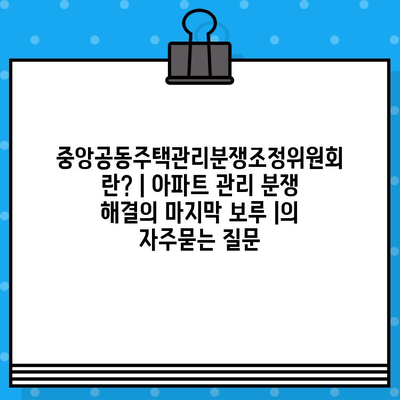 중앙공동주택관리분쟁조정위원회란? | 아파트 관리 분쟁 해결의 마지막 보루 |