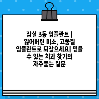 잠실 3동 임플란트 | 잃어버린 미소, 고품질 임플란트로 되찾으세요| 믿을 수 있는 치과 찾기