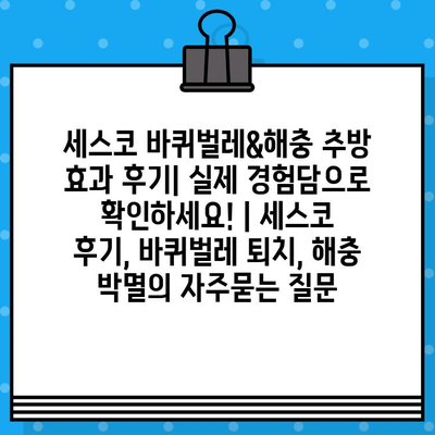 세스코 바퀴벌레&해충 추방 효과 후기| 실제 경험담으로 확인하세요! | 세스코 후기, 바퀴벌레 퇴치, 해충 박멸