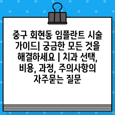 중구 회현동 임플란트 시술 가이드| 궁금한 모든 것을 해결하세요 | 치과 선택, 비용, 과정, 주의사항