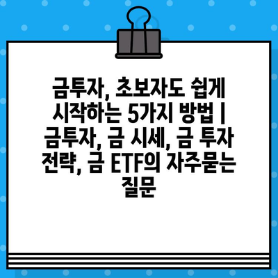 금투자, 초보자도 쉽게 시작하는 5가지 방법 | 금투자, 금 시세, 금 투자 전략, 금 ETF