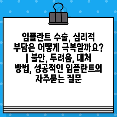 임플란트 수술, 심리적 부담은 어떻게 극복할까요? | 불안, 두려움, 대처 방법, 성공적인 임플란트