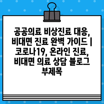 공공의료 비상진료 대응, 비대면 진료 완벽 가이드 | 코로나19, 온라인 진료, 비대면 의료 상담