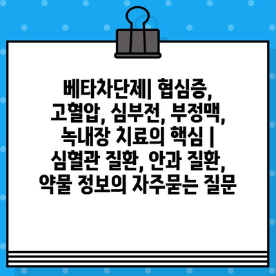 베타차단제| 협심증, 고혈압, 심부전, 부정맥, 녹내장 치료의 핵심 | 심혈관 질환, 안과 질환, 약물 정보