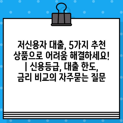 저신용자 대출, 5가지 추천 상품으로 어려움 해결하세요! | 신용등급, 대출 한도, 금리 비교