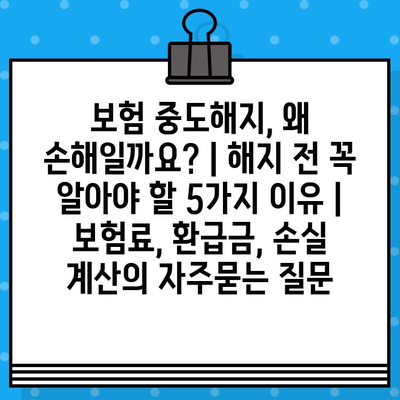 보험 중도해지, 왜 손해일까요? | 해지 전 꼭 알아야 할 5가지 이유 | 보험료, 환급금, 손실 계산