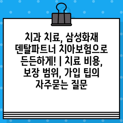 치과 치료, 삼성화재 덴탈파트너 치아보험으로 든든하게! | 치료 비용, 보장 범위, 가입 팁