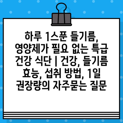 하루 1스푼 들기름, 영양제가 필요 없는 특급 건강 식단 | 건강, 들기름 효능, 섭취 방법, 1일 권장량