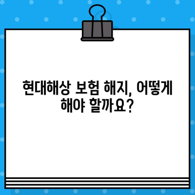 현대해상 보험 해지, 궁금한 모든 것! | 해지 방법, 환급금 계산, 중도 해지 총정리