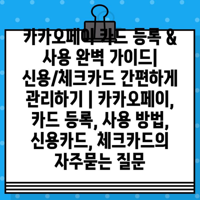 카카오페이 카드 등록 & 사용 완벽 가이드| 신용/체크카드 간편하게 관리하기 | 카카오페이, 카드 등록, 사용 방법, 신용카드, 체크카드