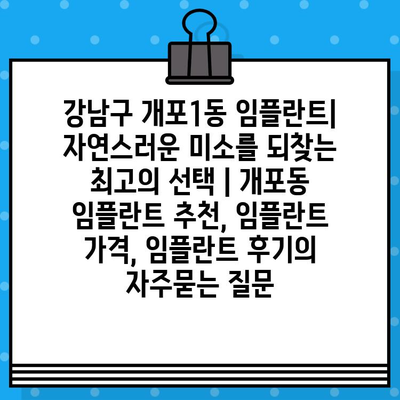 강남구 개포1동 임플란트| 자연스러운 미소를 되찾는 최고의 선택 | 개포동 임플란트 추천, 임플란트 가격, 임플란트 후기