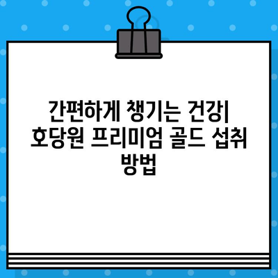 호당원 프리미엄 골드| 가격, 효능, 부작용, 섭취방법 총정리! | 2024년 특별 이벤트 정보 포함