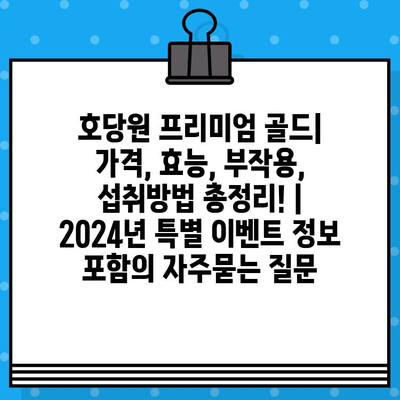 호당원 프리미엄 골드| 가격, 효능, 부작용, 섭취방법 총정리! | 2024년 특별 이벤트 정보 포함