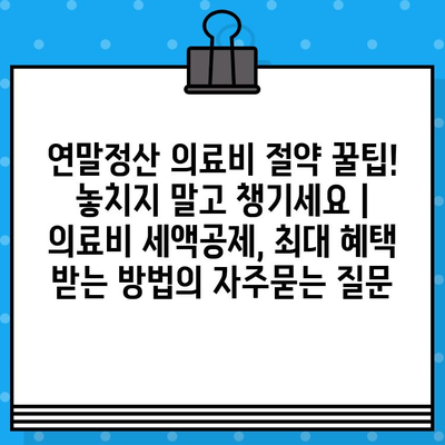 연말정산 의료비 절약 꿀팁! 놓치지 말고 챙기세요 | 의료비 세액공제, 최대 혜택 받는 방법