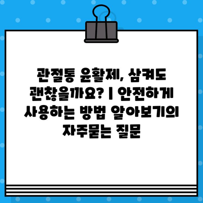 관절통 윤활제, 삼켜도 괜찮을까요? | 안전하게 사용하는 방법 알아보기