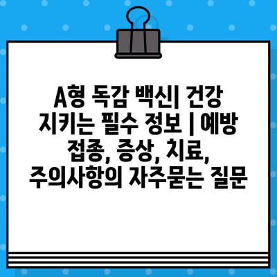 A형 독감 백신| 건강 지키는 필수 정보 | 예방 접종, 증상, 치료, 주의사항