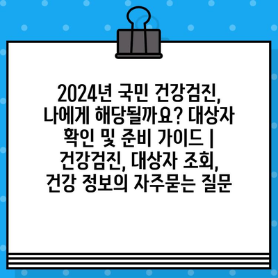 2024년 국민 건강검진, 나에게 해당될까요? 대상자 확인 및 준비 가이드 | 건강검진, 대상자 조회, 건강 정보