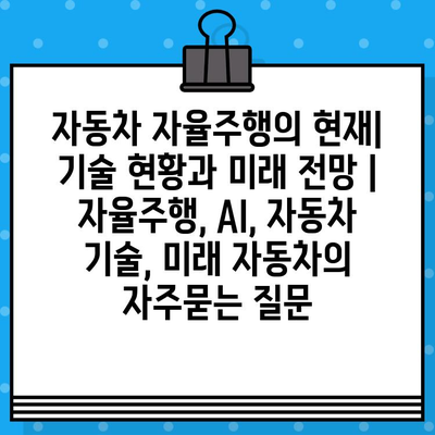 자동차 자율주행의 현재| 기술 현황과 미래 전망 | 자율주행, AI, 자동차 기술, 미래 자동차