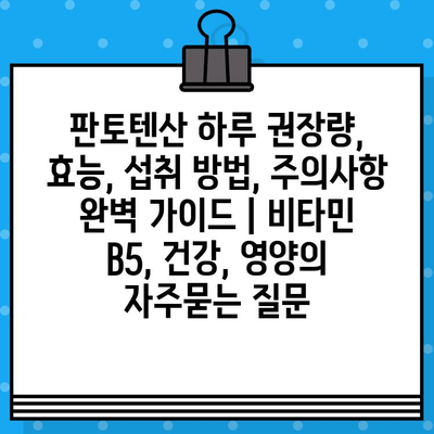 판토텐산 하루 권장량, 효능, 섭취 방법, 주의사항 완벽 가이드 | 비타민 B5, 건강, 영양