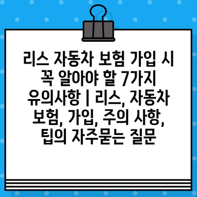 리스 자동차 보험 가입 시 꼭 알아야 할 7가지 유의사항 | 리스, 자동차 보험, 가입, 주의 사항, 팁