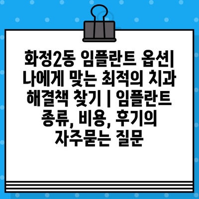 화정2동 임플란트 옵션| 나에게 맞는 최적의 치과 해결책 찾기 | 임플란트 종류, 비용, 후기