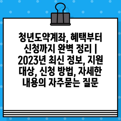 청년도약계좌, 혜택부터 신청까지 완벽 정리 | 2023년 최신 정보, 지원 대상, 신청 방법, 자세한 내용